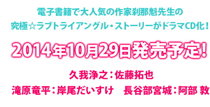 電子書籍で大人気の作家刹那魁先生の究極☆ラブトライアングル・ストーリーがドラマCD化決定!!