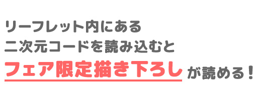 リーフレット内にある二次元コードを読み込むとフェア限定描き下ろしが読める！