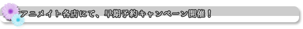 アニメイト各店にて、早期予約キャンペーン開催！