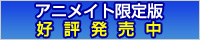 アニメイト限定版　好評予約受付中