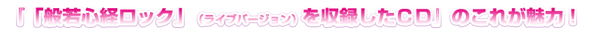 『「般若心経ロック」（ライブバージョン）を収録したＣＤ』のこれが魅力！