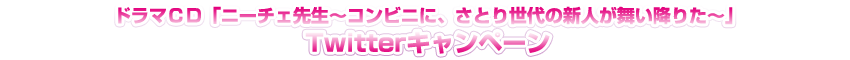 ドラマCD「ニーチェ先生~コンビニに、さとり世代の新人が舞い降りた~」ツイッターキャンペーン