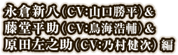 永倉新八（CV：山口勝平）&藤堂平助（CV：鳥海浩輔）&原田左之助（CV：乃村健次）編