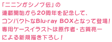 「ニニンがシノブ伝」の連載開始から20周年を記念して、
コンパクトなBlu-ray BOXとなって登場！専用ケースイラストは原作者・古賀亮一による新規描き下ろし！