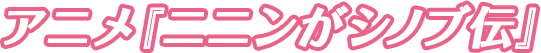 アニメ『ニニンがシノブ伝』