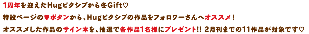 1周年を迎えたピクシブから冬Gift！特設ページの?ボタンから、Hugピクシブの作品をフォロワーさんへオススメ！オススメ作品のサイン本を、抽選で各作品1名様にプレゼント！2月刊までの12作品が対象です！