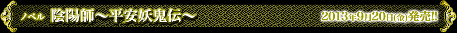 ノベル『陰陽師〜平安妖鬼伝〜』2013年9月20日(金)発売!!
