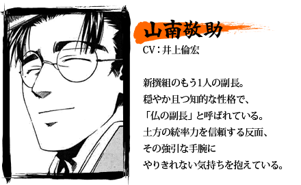 山南敬助／CV：井上倫宏／新撰組のもう1人の副長。穏やか且つ知的な性格で、「仏の副長」と呼ばれている。土方の統率力を信頼する反面、その強引な手腕にやりきれない気持ちを抱えている。